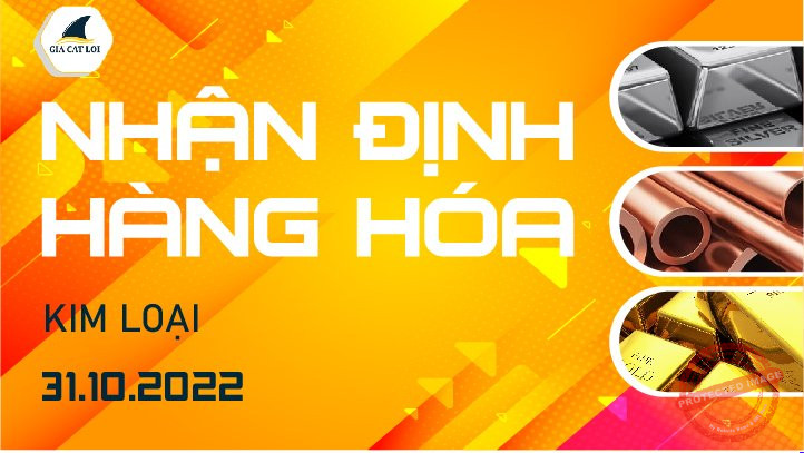 Nhận Định Thị Trường Kim Loại Ngày 31/10/2022